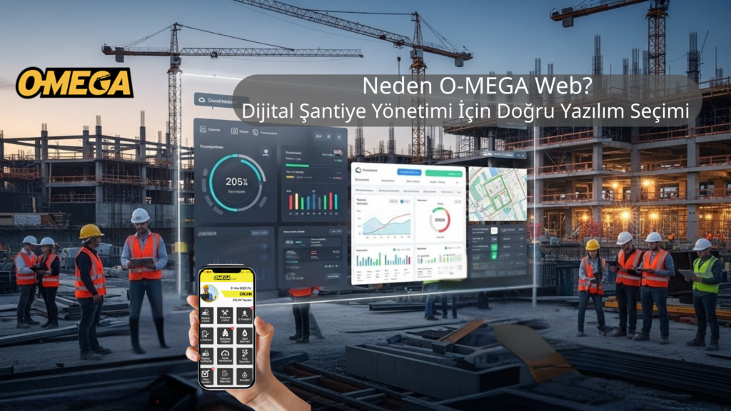 Neden O-MEGA Web? Dijital Şantiye Yönetimi İçin Doğru Yazılım Seçimi